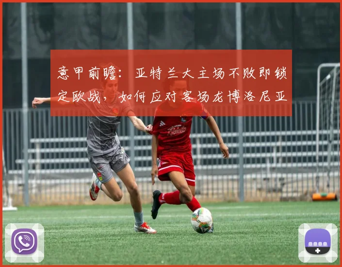 意甲前瞻：亚特兰大主场不败即锁定欧战，如何应对客场龙博洛尼亚？