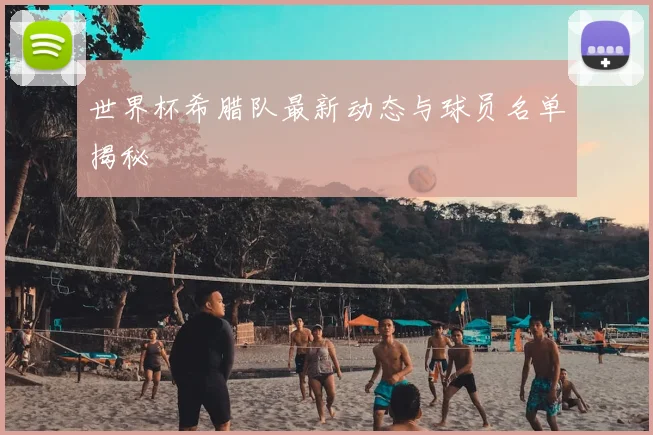 世界杯希腊队最新动态与球员名单揭秘