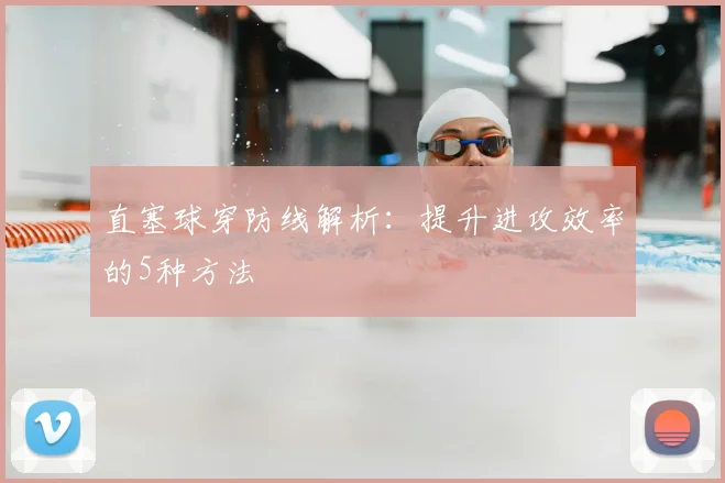 直塞球穿防线解析:提升进攻效率的5种方法