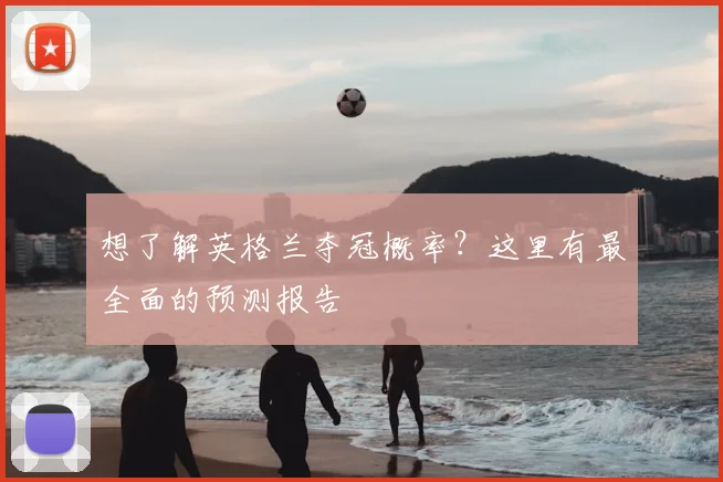想了解英格兰夺冠概率？这里有最全面的预测报告
