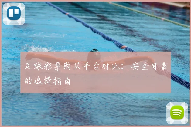 足球彩票购买平台对比:安全可靠的选择指南