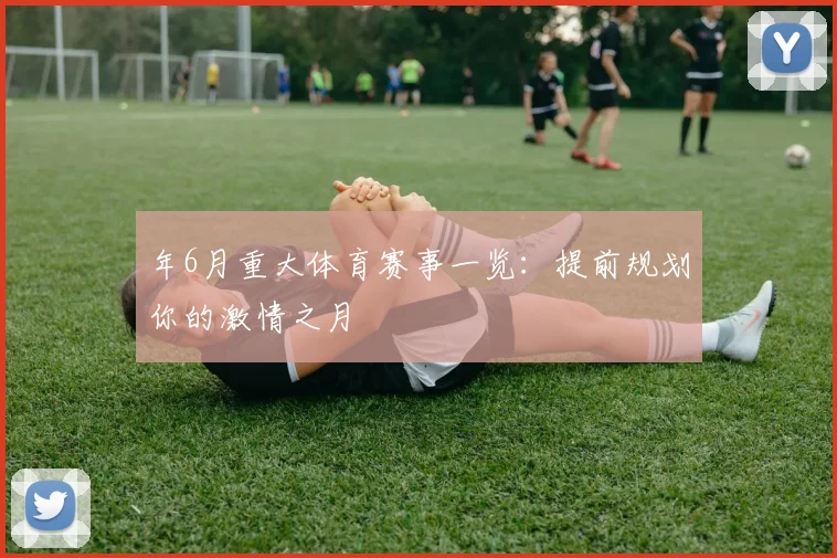 年6月重大体育赛事一览：提前规划你的激情之月