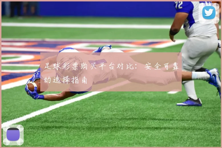 足球彩票购买平台对比：安全可靠的选择指南