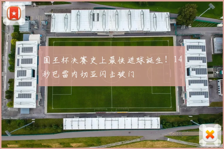 国王杯决赛史上最快进球诞生！14秒巴雷内切亚闪击破门