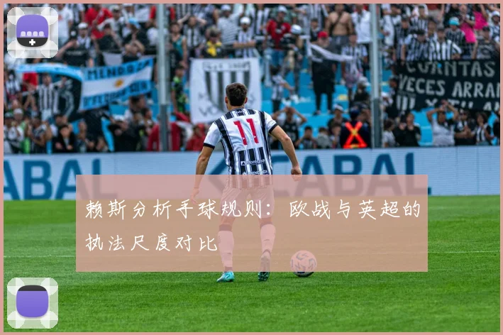 赖斯分析手球规则:欧战与英超的执法尺度对比