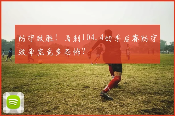 防守致胜！马刺104.4的季后赛防守效率究竟多恐怖？