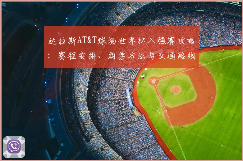 达拉斯AT&T球场世界杯八强赛攻略:赛程安排、购票方法与交通路线详解