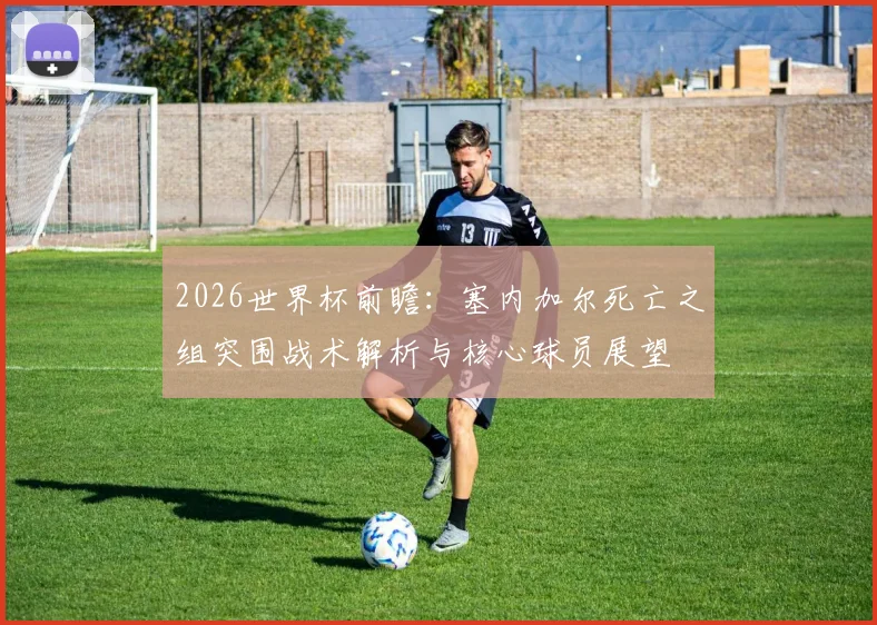 2026世界杯前瞻：塞内加尔死亡之组突围战术解析与核心球员展望