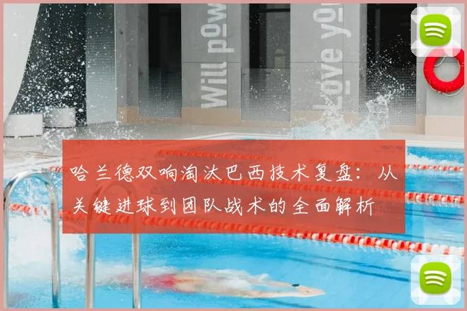 哈兰德双响淘汰巴西技术复盘:从关键进球到团队战术的全面解析