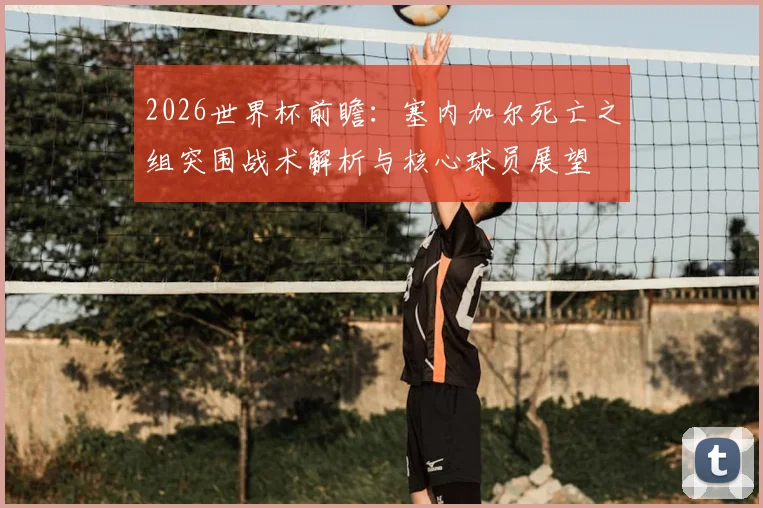 2026世界杯前瞻:塞内加尔死亡之组突围战术解析与核心球员展望