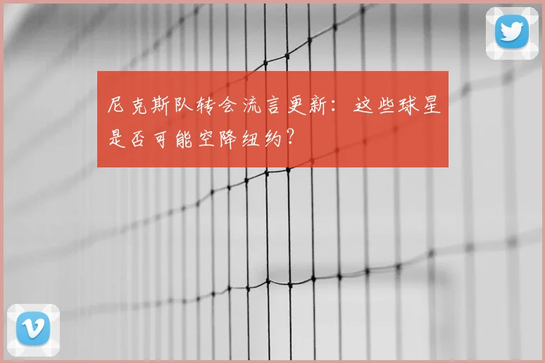 尼克斯队转会流言更新：这些球星是否可能空降纽约？