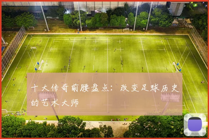 十大传奇前腰盘点：改变足球历史的艺术大师