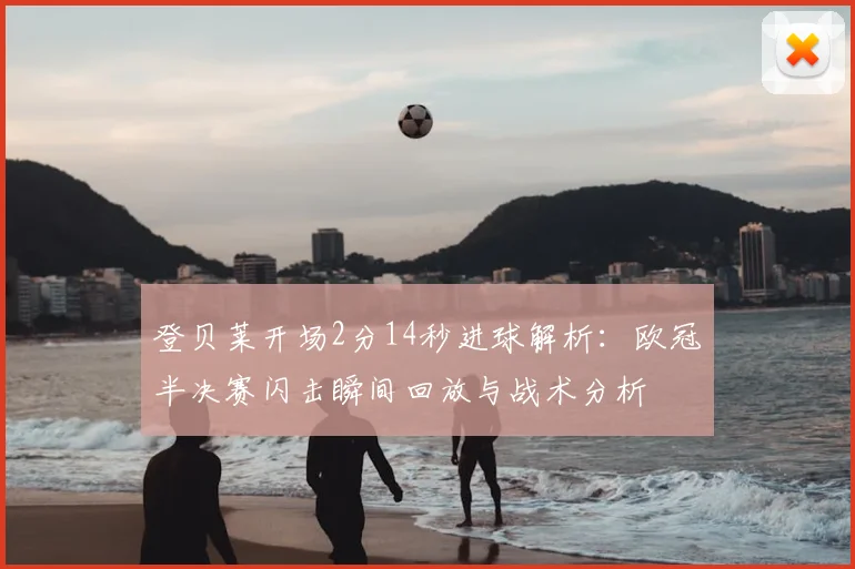 登贝莱开场2分14秒进球解析：欧冠半决赛闪击瞬间回放与战术分析