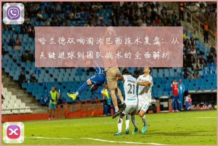 哈兰德双响淘汰巴西技术复盘:从关键进球到团队战术的全面解析