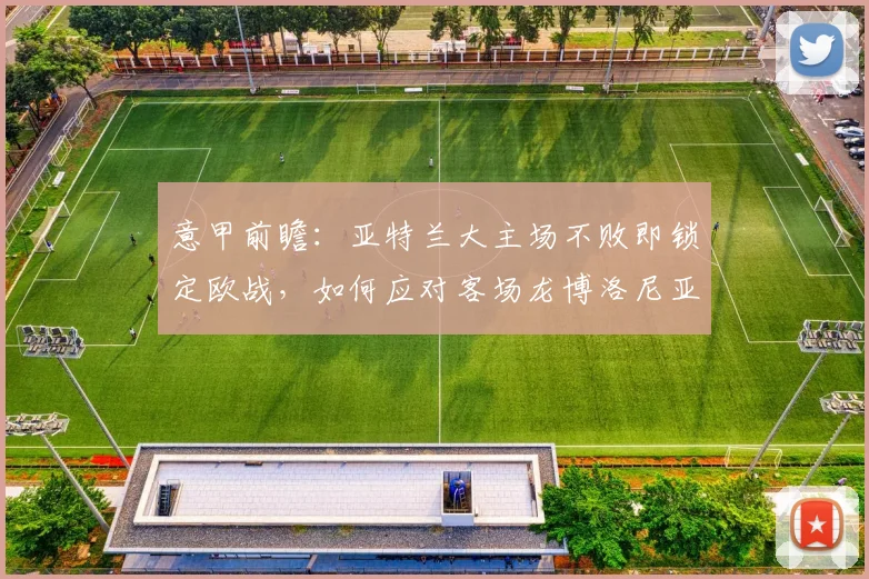 意甲前瞻:亚特兰大主场不败即锁定欧战,如何应对客场龙博洛尼亚?
