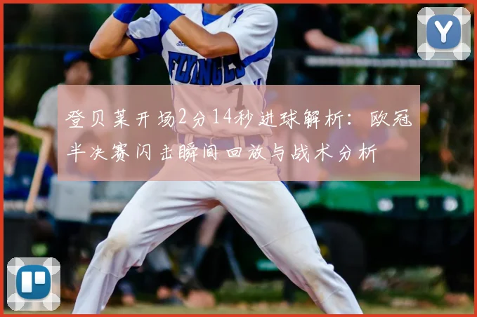 登贝莱开场2分14秒进球解析:欧冠半决赛闪击瞬间回放与战术分析