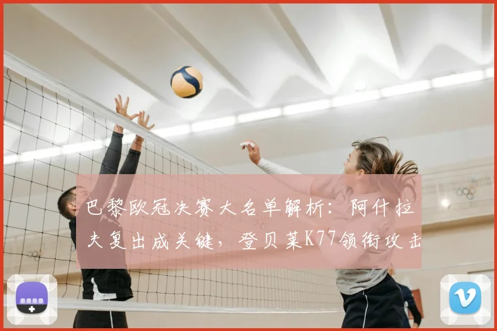 巴黎欧冠决赛大名单解析:阿什拉夫复出成关键,登贝莱K77领衔攻击线