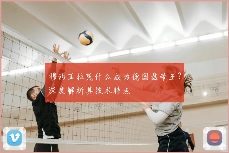 穆西亚拉凭什么成为德国盘带王？深度解析其技术特点